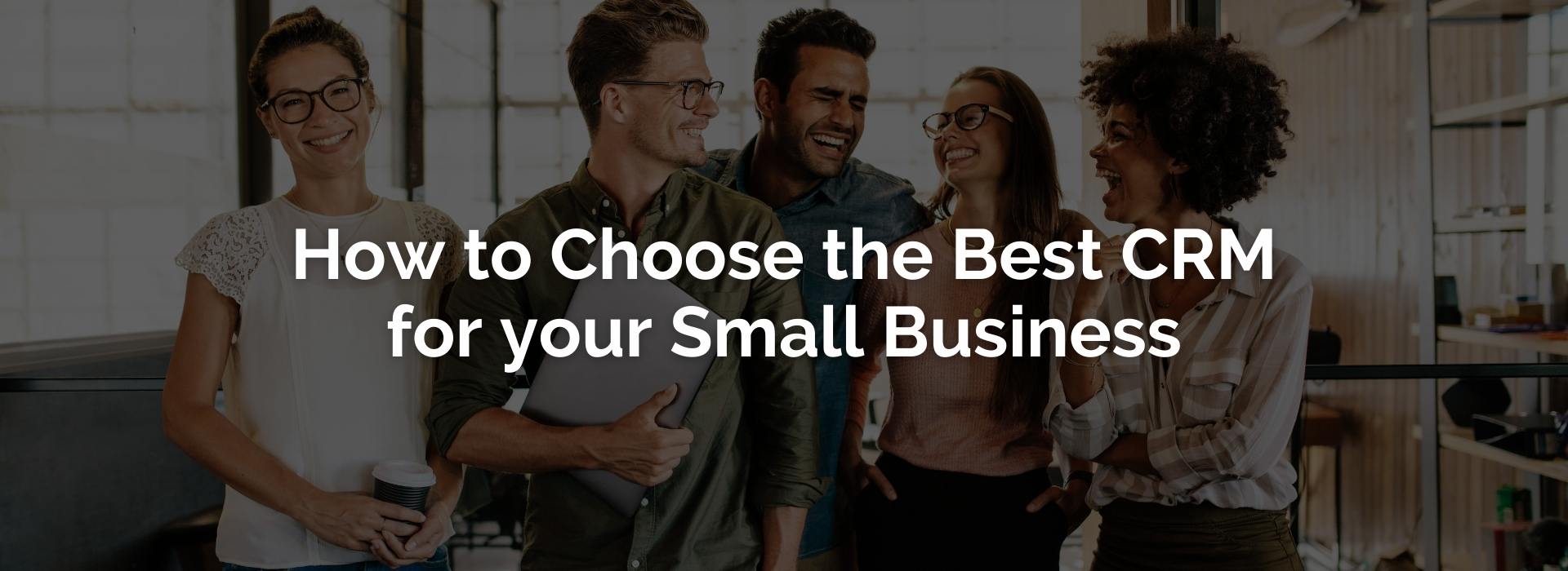 CHOOSING THE BEST CRM SOFTWARE FOR YOUR SMALL BUSINESS