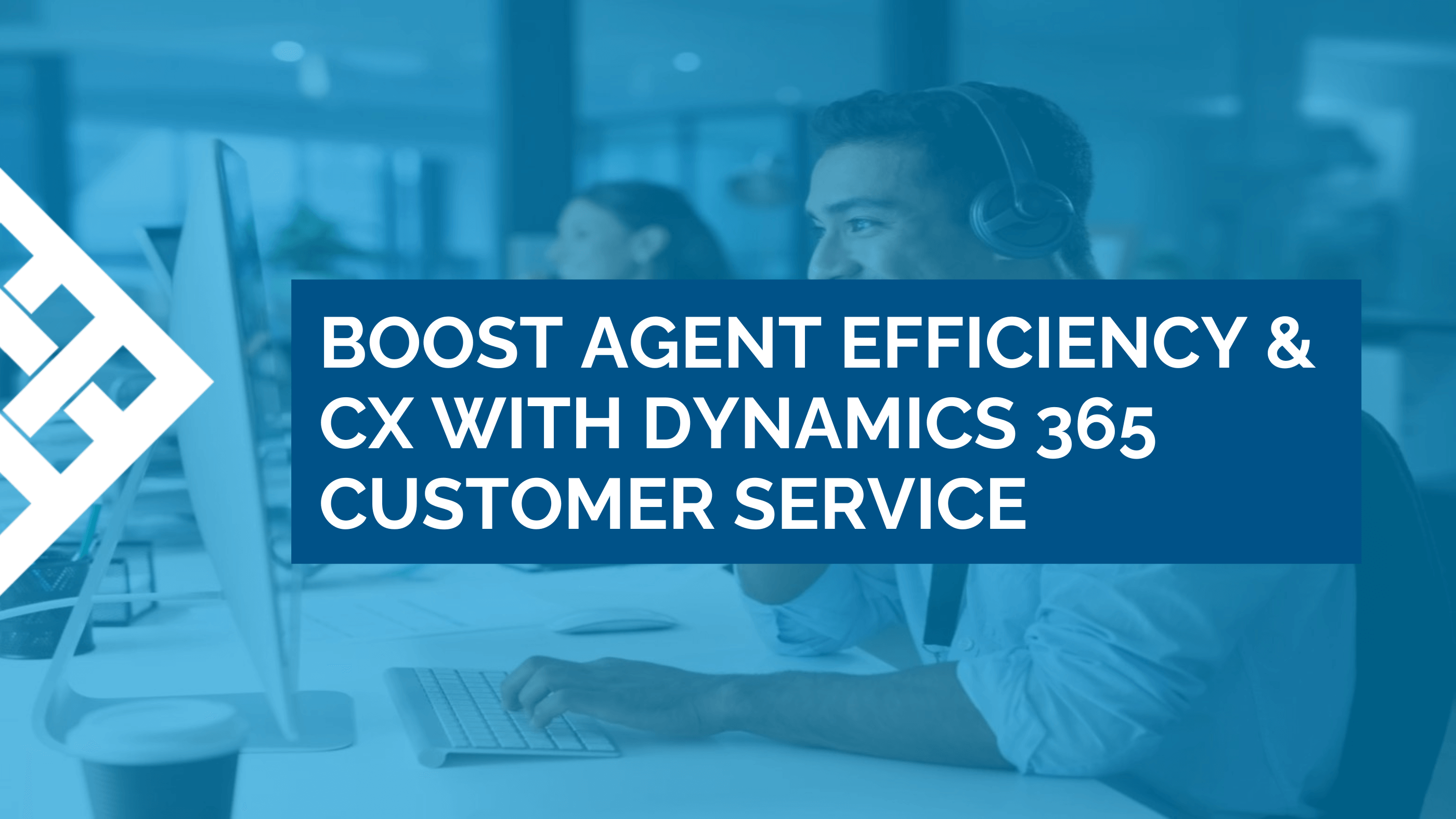 Boost Agent Efficiency & CX with Dynamics 365 Customer Service